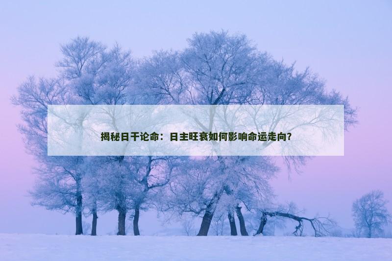 揭秘日干论命：日主旺衰如何影响命运走向？