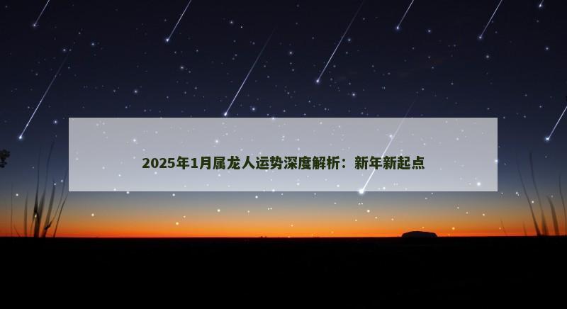 2025年1月属龙人运势深度解析：新年新起点