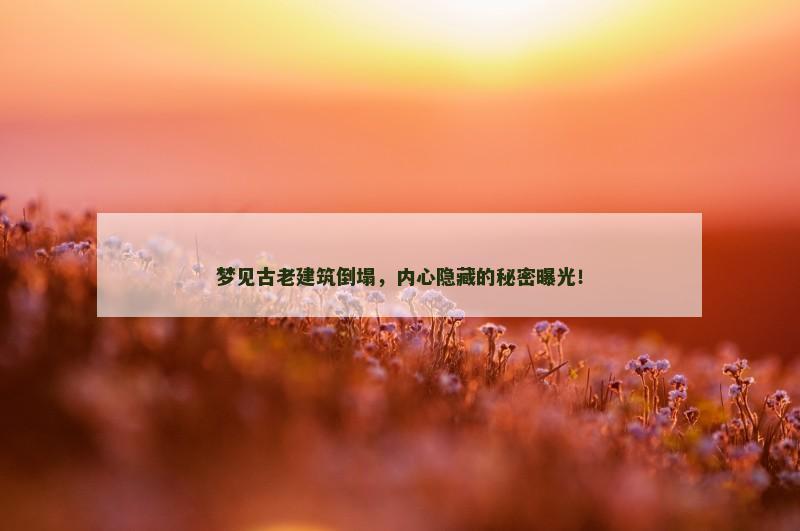 梦见古老建筑倒塌，内心隐藏的秘密曝光！