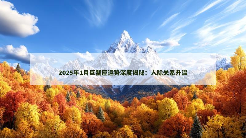 2025年1月巨蟹座运势深度揭秘:人际关系升温