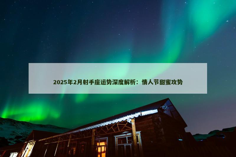 2025年2月射手座运势深度解析：情人节甜蜜攻势