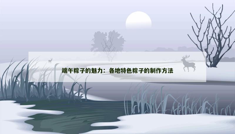 端午粽子的魅力:各地特色粽子的制作方法