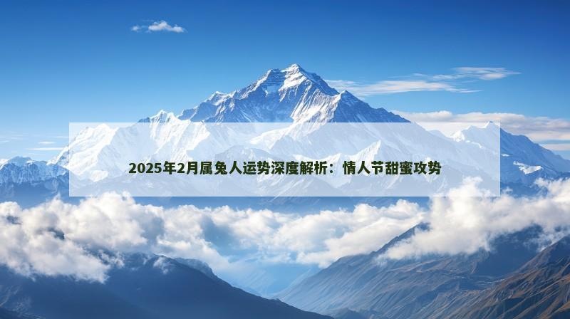 2025年2月属兔人运势深度解析:情人节甜蜜攻势