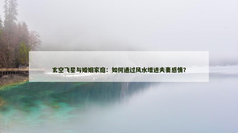玄空飞星与婚姻家庭:如何通过风水增进夫妻感情?