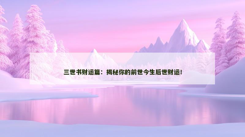 三世书财运篇：揭秘你的前世今生后世财运！