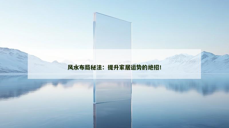 风水布局秘法：提升家居运势的绝招！
