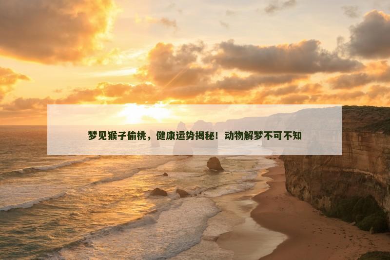 梦见猴子偷桃，健康运势揭秘！动物解梦不可不知