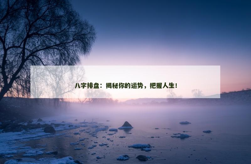 八字排盘：揭秘你的运势，把握人生！