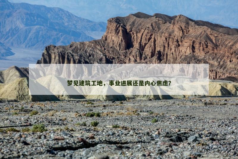梦见建筑工地，事业进展还是内心焦虑？
