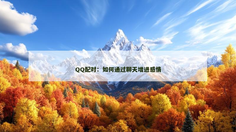 QQ配对：如何通过聊天增进感情