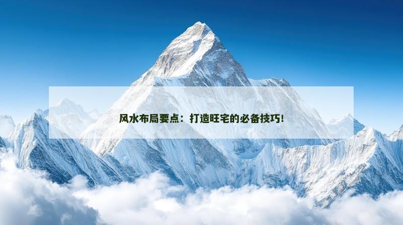 风水布局要点：打造旺宅的必备技巧！