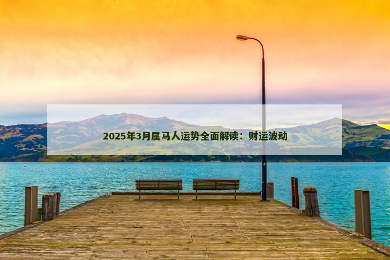 2025年3月属马人运势全面解读：财运波动