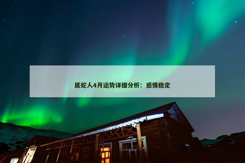 属蛇人4月运势详细分析：感情稳定