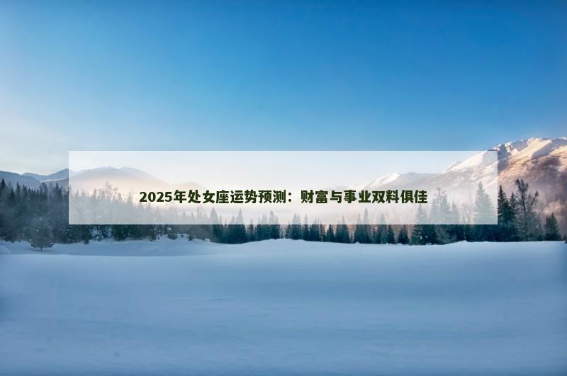 2025年处女座运势预测：财富与事业双料俱佳