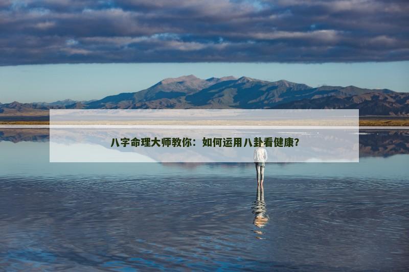 八字命理大师教你：如何运用八卦看健康？