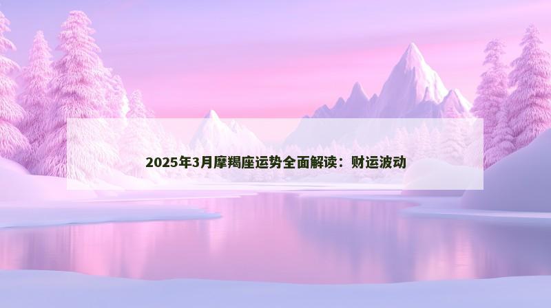 2025年3月摩羯座运势全面解读：财运波动