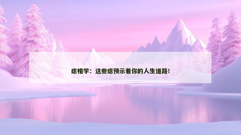 痣相学:这些痣预示着你的人生道路!