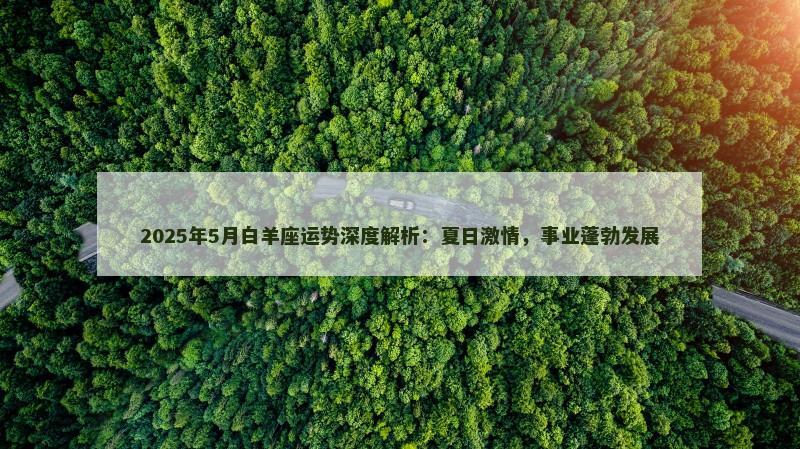 2025年5月白羊座运势深度解析：夏日激情，事业蓬勃发展