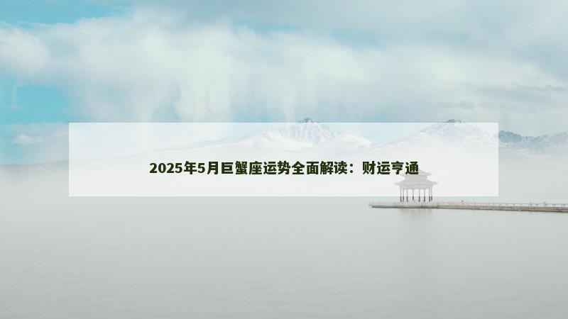 2025年5月巨蟹座运势全面解读：财运亨通