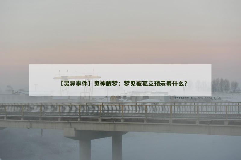【灵异事件】鬼神解梦：梦见被孤立预示着什么？