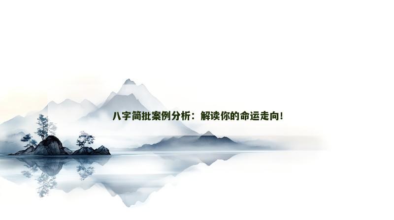 八字简批案例分析：解读你的命运走向！