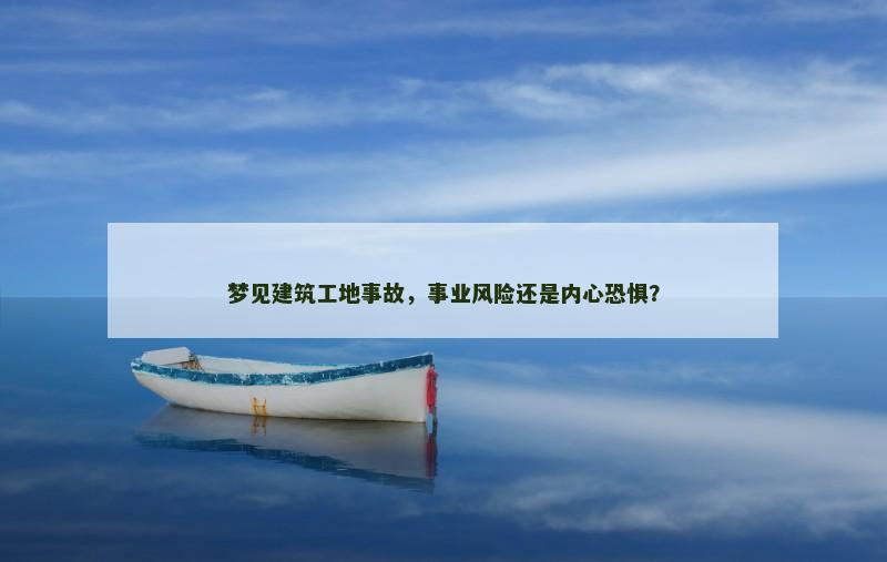 梦见建筑工地事故，事业风险还是内心恐惧？