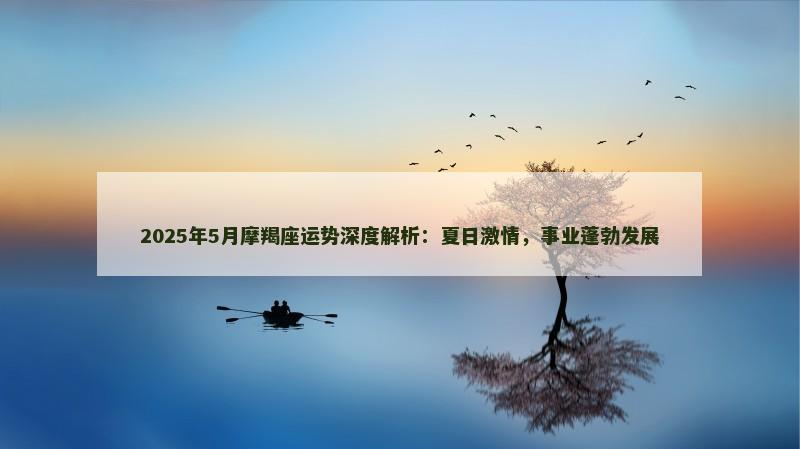2025年5月摩羯座运势深度解析:夏日激情,事业蓬勃发展