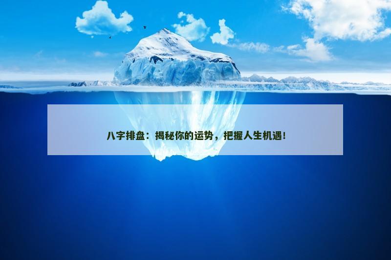 八字排盘：揭秘你的运势，把握人生机遇！