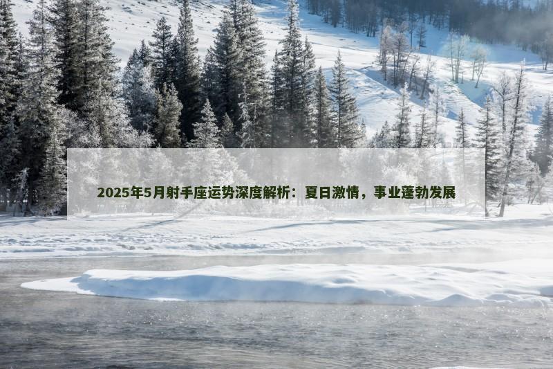 2025年5月射手座运势深度解析：夏日激情，事业蓬勃发展
