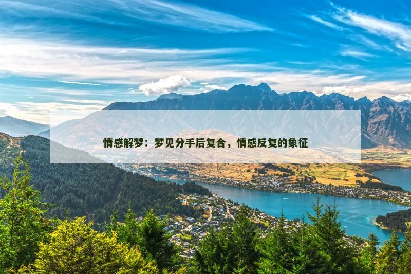 情感解梦:梦见分手后复合,情感反复的象征