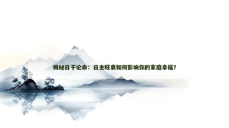 揭秘日干论命：日主旺衰如何影响你的家庭幸福？