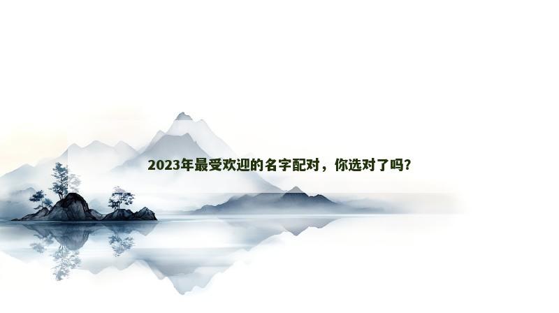 2023年最受欢迎的名字配对，你选对了吗？