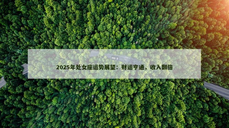 2025年处女座运势展望:财运亨通,收入翻倍