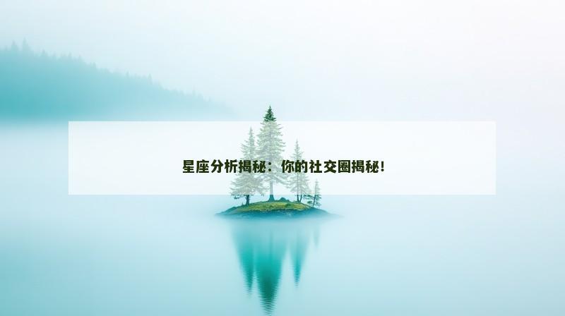 星座分析揭秘：你的社交圈揭秘！