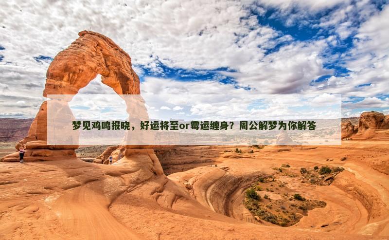 梦见鸡鸣报晓，好运将至or霉运缠身？周公解梦为你解答