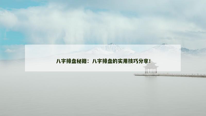 八字排盘秘籍:八字排盘的实用技巧分享!