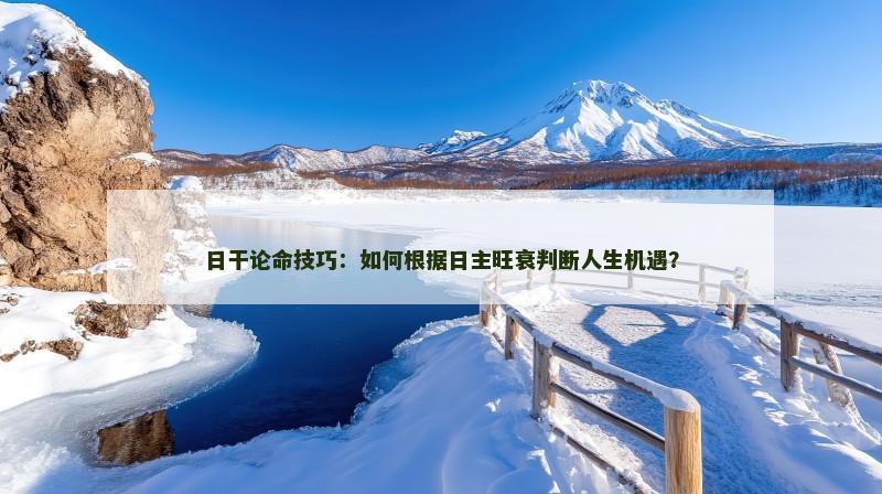 日干论命技巧：如何根据日主旺衰判断人生机遇？