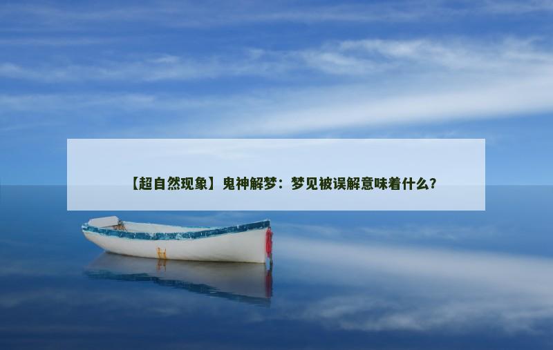 【超自然现象】鬼神解梦：梦见被误解意味着什么？