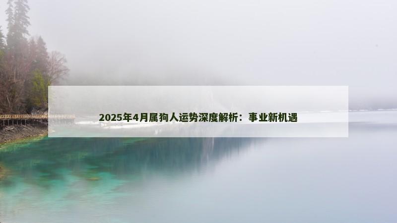 2025年4月属狗人运势深度解析：事业新机遇