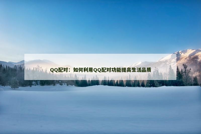 QQ配对：如何利用QQ配对功能提高生活品质