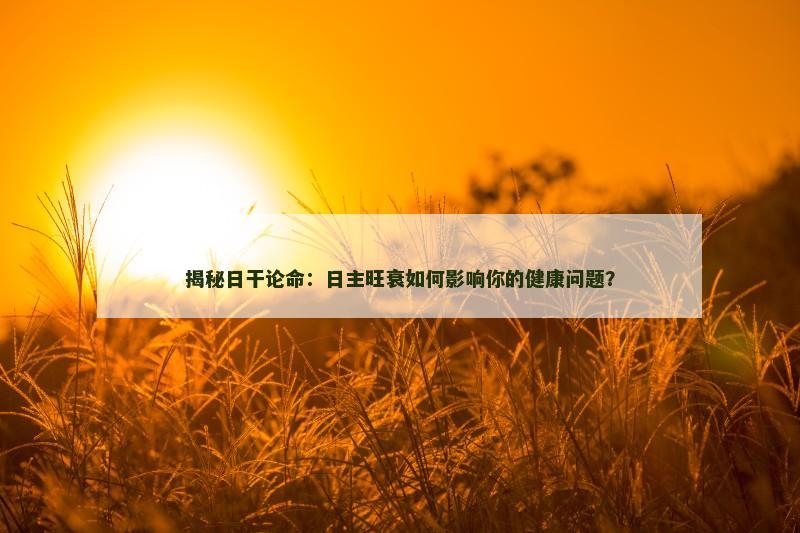 揭秘日干论命：日主旺衰如何影响你的健康问题？
