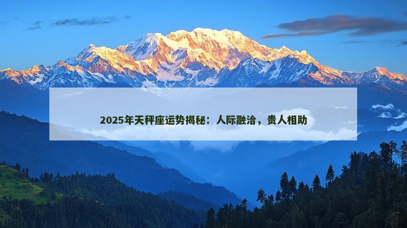 2025年天秤座运势揭秘:人际融洽,贵人相助