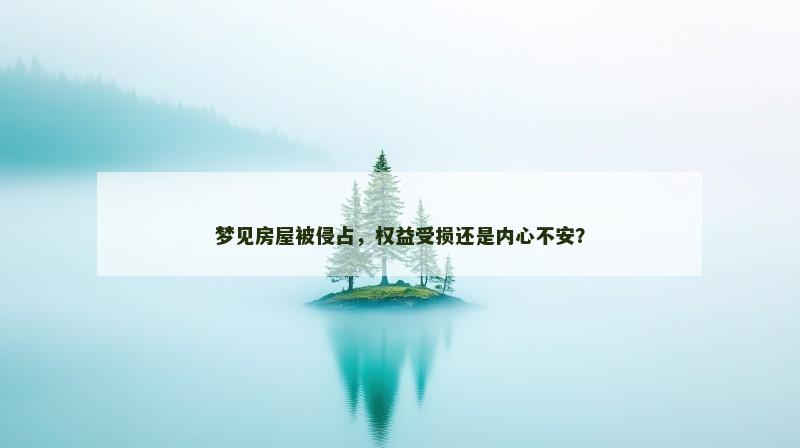 梦见房屋被侵占，权益受损还是内心不安？