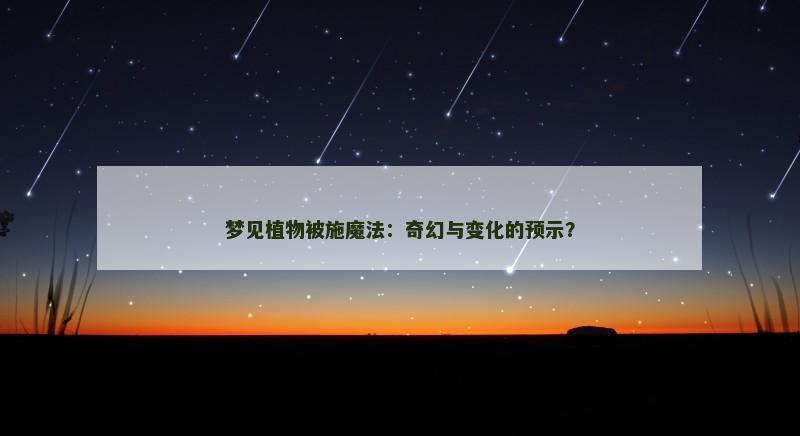 梦见植物被施魔法：奇幻与变化的预示？