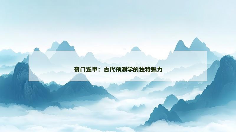 奇门遁甲:古代预测学的独特魅力