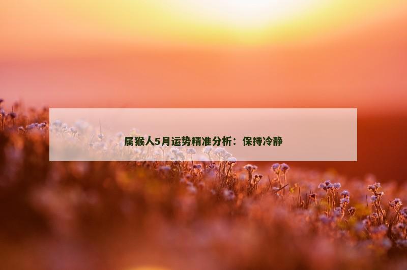 属猴人5月运势精准分析:保持冷静