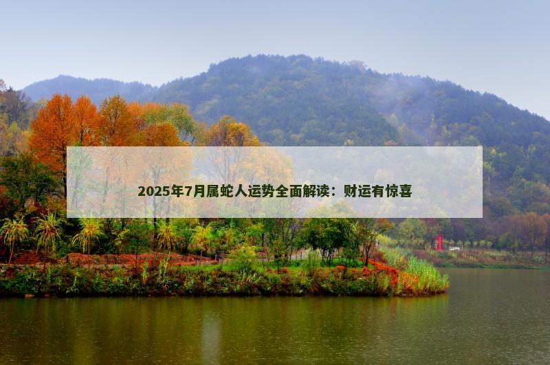 2025年7月属蛇人运势全面解读:财运有惊喜