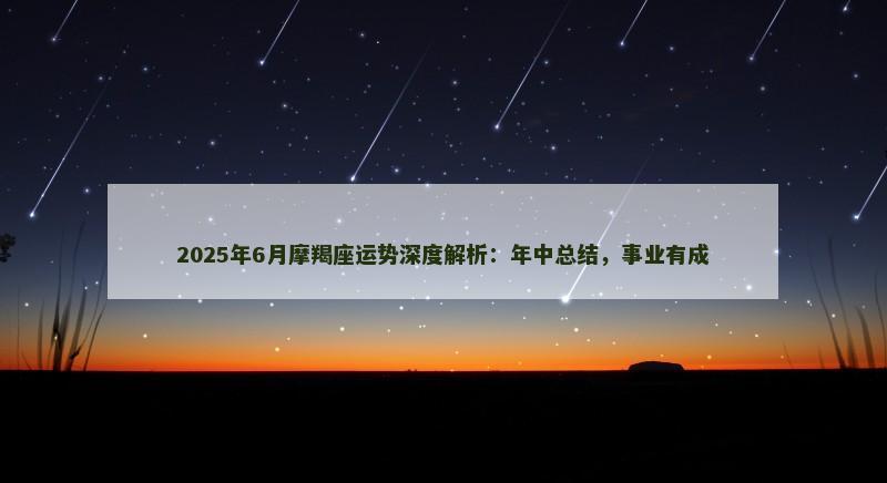 2025年6月摩羯座运势深度解析:年中总结,事业有成