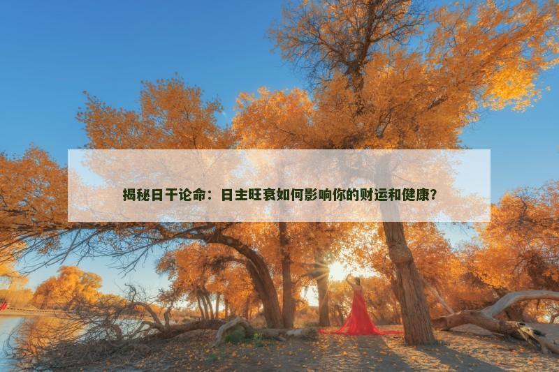 揭秘日干论命：日主旺衰如何影响你的财运和健康？