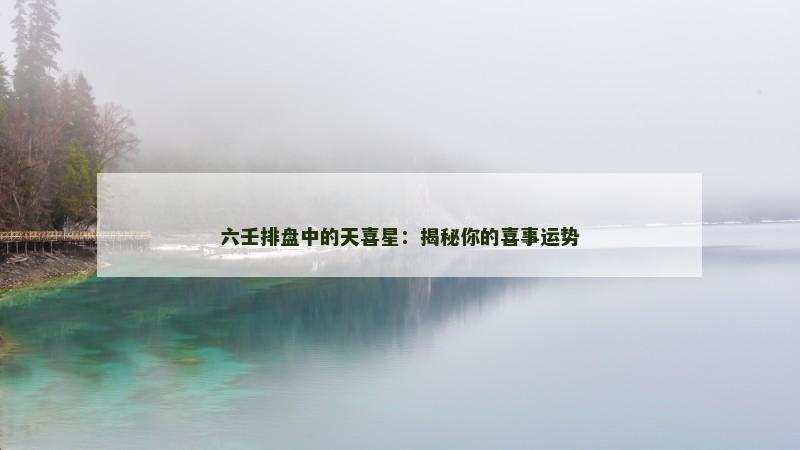 六壬排盘中的天喜星:揭秘你的喜事运势